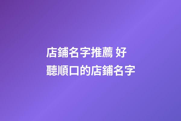 店鋪名字推薦 好聽順口的店鋪名字